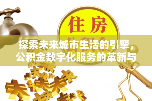 连南探索未来城市生活的引擎，公积金数字化服务的革新与实践