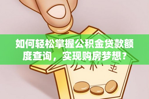 连南如何轻松掌握公积金贷款额度查询，实现购房梦想？