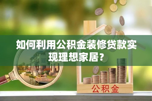 连南如何利用公积金装修贷款实现理想家居？