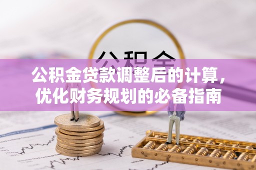 连南公积金贷款调整后的计算，优化财务规划的必备指南