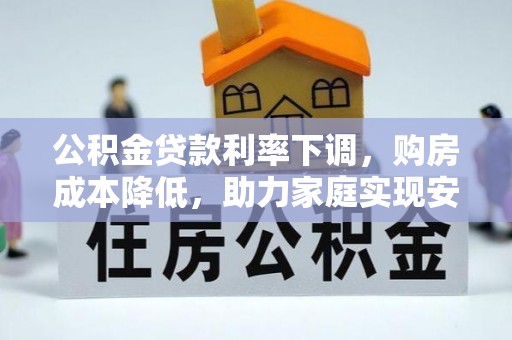 连南公积金贷款利率下调，购房成本降低，助力家庭实现安居梦