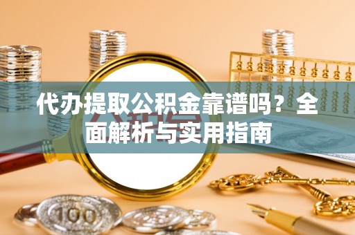 连南代办提取公积金靠谱吗？全面解析与实用指南