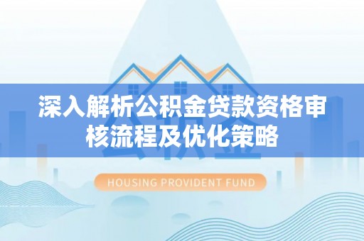 连南深入解析公积金贷款资格审核流程及优化策略