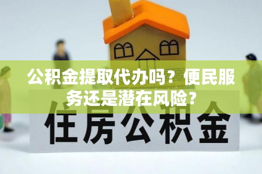 连南公积金提取代办吗？便民服务还是潜在风险？