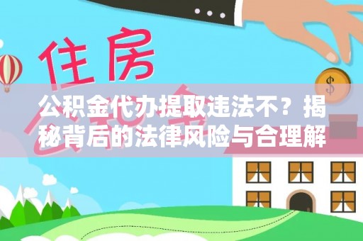 连南公积金代办提取违法不？揭秘背后的法律风险与合理解决方案