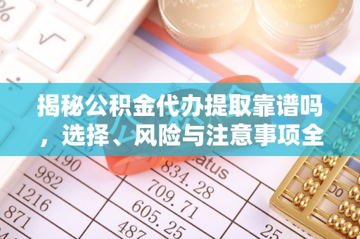 连南揭秘公积金代办提取靠谱吗，选择、风险与注意事项全解析