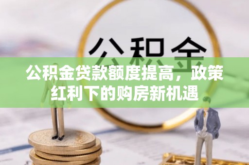 连南公积金贷款额度提高，政策红利下的购房新机遇