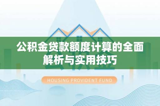 连南公积金贷款额度计算的全面解析与实用技巧