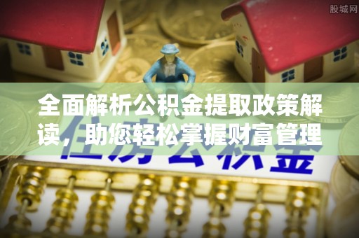 连南全面解析公积金提取政策解读，助您轻松掌握财富管理新方向