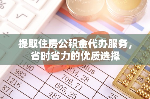 连南提取住房公积金代办服务，省时省力的优质选择