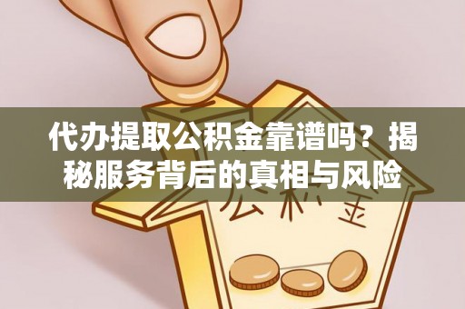 连南代办提取公积金靠谱吗？揭秘服务背后的真相与风险