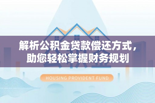 连南解析公积金贷款偿还方式，助您轻松掌握财务规划