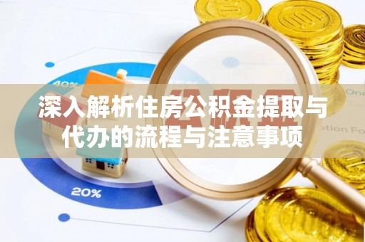 连南深入解析住房公积金提取与代办的流程与注意事项
