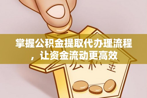连南掌握公积金提取代办理流程，让资金流动更高效