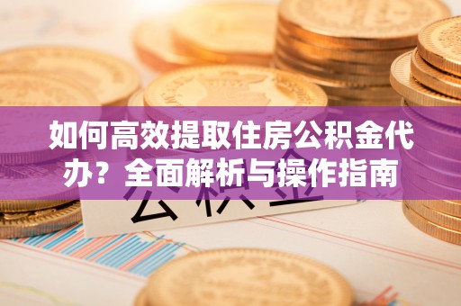 连南如何高效提取住房公积金代办？全面解析与操作指南
