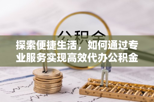 连南探索便捷生活，如何通过专业服务实现高效代办公积金提取