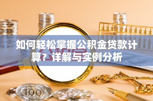 连南如何轻松掌握公积金贷款计算？详解与实例分析