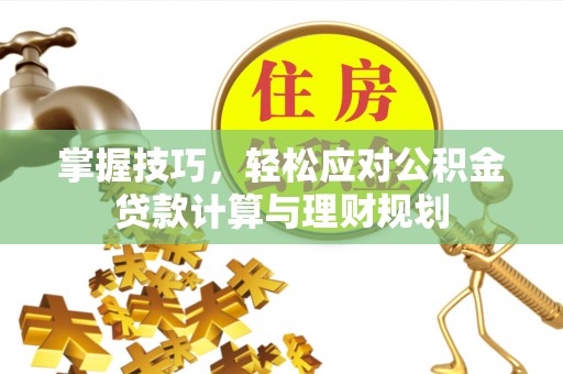 连南掌握技巧，轻松应对公积金贷款计算与理财规划