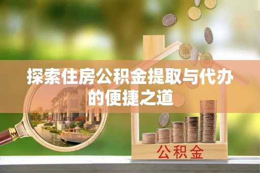 连南探索住房公积金提取与代办的便捷之道
