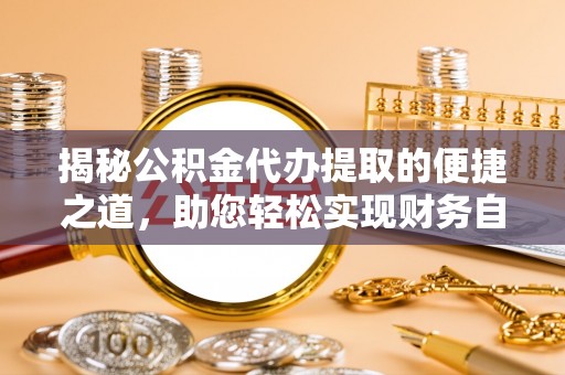 连南揭秘公积金代办提取的便捷之道，助您轻松实现财务自由