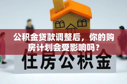 连南公积金贷款调整后，你的购房计划会受影响吗？