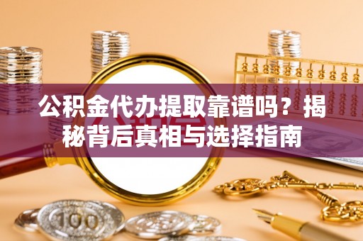 连南公积金代办提取靠谱吗？揭秘背后真相与选择指南