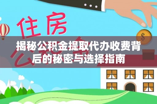 连南揭秘公积金提取代办收费背后的秘密与选择指南
