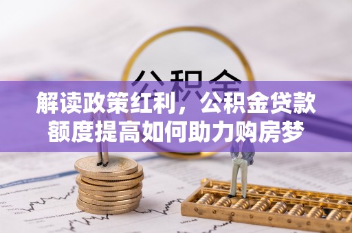 连南解读政策红利，公积金贷款额度提高如何助力购房梦