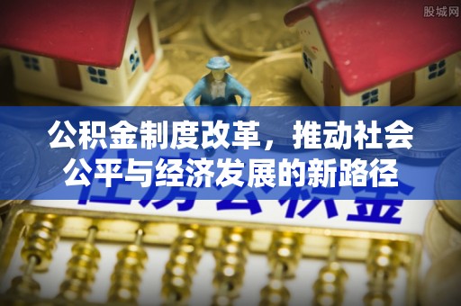 连南公积金制度改革，推动社会公平与经济发展的新路径