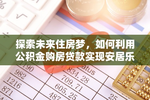 连南探索未来住房梦，如何利用公积金购房贷款实现安居乐业