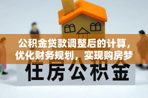 连南公积金贷款调整后的计算，优化财务规划，实现购房梦想