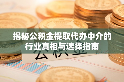 连南揭秘公积金提取代办中介的行业真相与选择指南