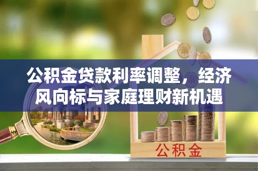 连南公积金贷款利率调整，经济风向标与家庭理财新机遇