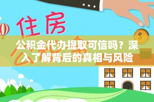 连南公积金代办提取可信吗？深入了解背后的真相与风险