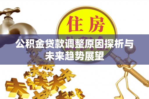 连南公积金贷款调整原因探析与未来趋势展望