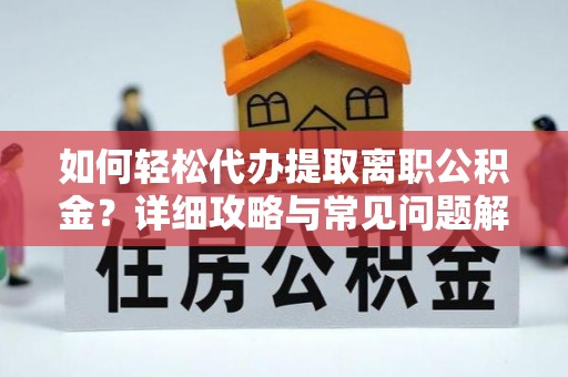 连南如何轻松代办提取离职公积金？详细攻略与常见问题解析