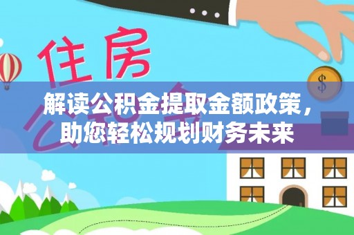 连南解读公积金提取金额政策，助您轻松规划财务未来