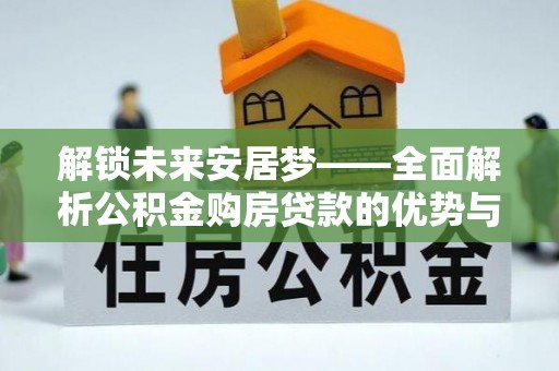 连南解锁未来安居梦——全面解析公积金购房贷款的优势与策略