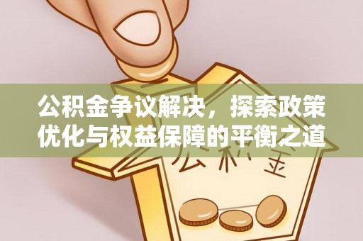 连南公积金争议解决，探索政策优化与权益保障的平衡之道