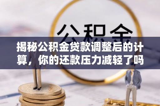 连南揭秘公积金贷款调整后的计算，你的还款压力减轻了吗？