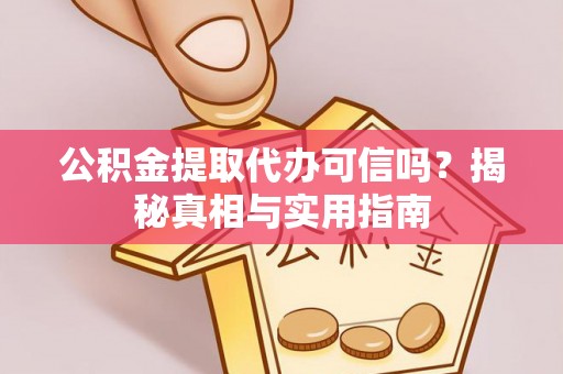 连南公积金提取代办可信吗？揭秘真相与实用指南