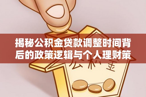 连南揭秘公积金贷款调整时间背后的政策逻辑与个人理财策略