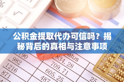 连南公积金提取代办可信吗？揭秘背后的真相与注意事项