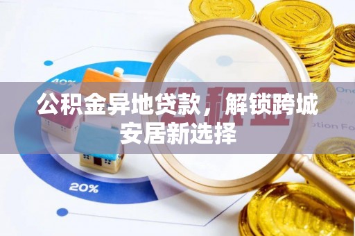 连南公积金异地贷款，解锁跨城安居新选择