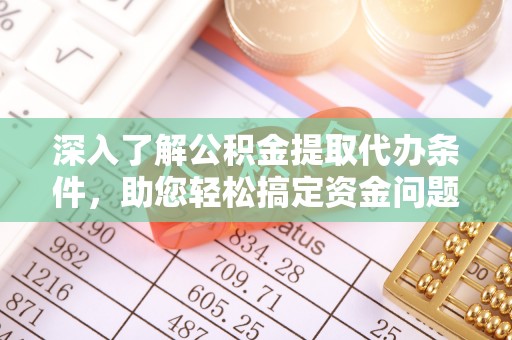 连南深入了解公积金提取代办条件，助您轻松搞定资金问题