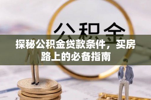 连南探秘公积金贷款条件，买房路上的必备指南