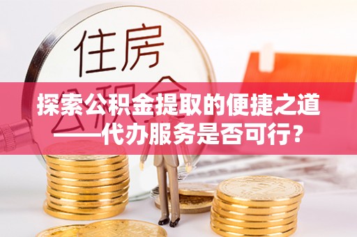 连南探索公积金提取的便捷之道——代办服务是否可行？