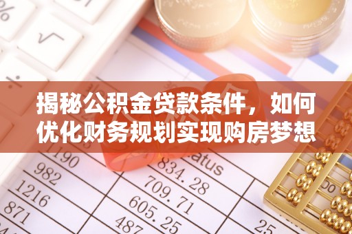 连南揭秘公积金贷款条件，如何优化财务规划实现购房梦想