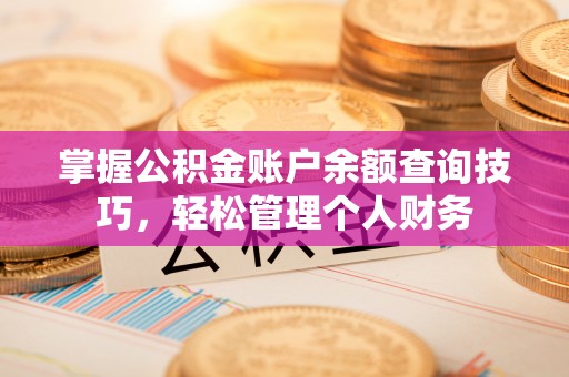 连南掌握公积金账户余额查询技巧，轻松管理个人财务