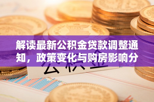 连南解读最新公积金贷款调整通知，政策变化与购房影响分析